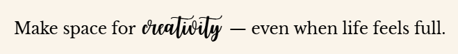make space for creativity - even when life feels full.